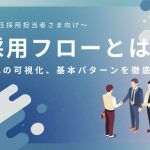 採用フローとは？流れの可視化、基本パターンを徹底解説