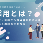 採用とは？意味・目的から担当者が知るべき基準と用語までを解説