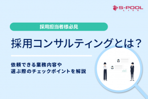 採用コンサルティングとは？依頼できる業務内容や選ぶ際のチェックポイントを解説