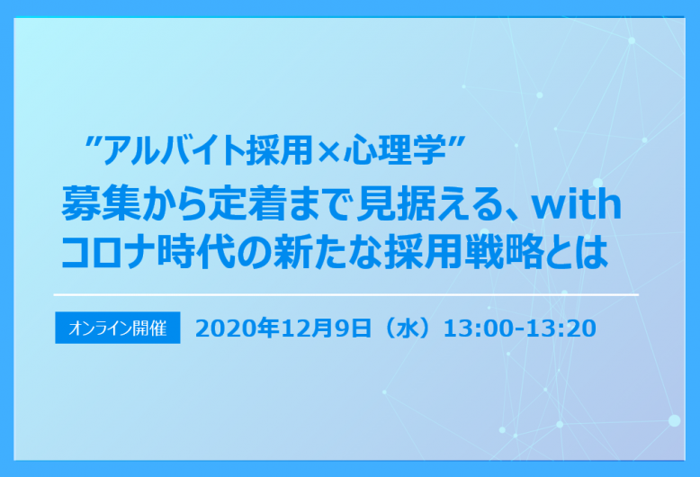 【終了】”アルバイト採用×心理学” 募集から定着まで見据える、withコロナ時代の新たな採用戦略とは